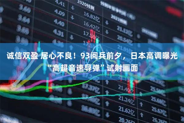 诚信双盈 居心不良！93阅兵前夕，日本高调曝光“高超音速导弹”试射画面