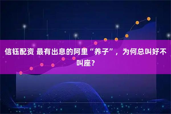 信钰配资 最有出息的阿里“养子”，为何总叫好不叫座？