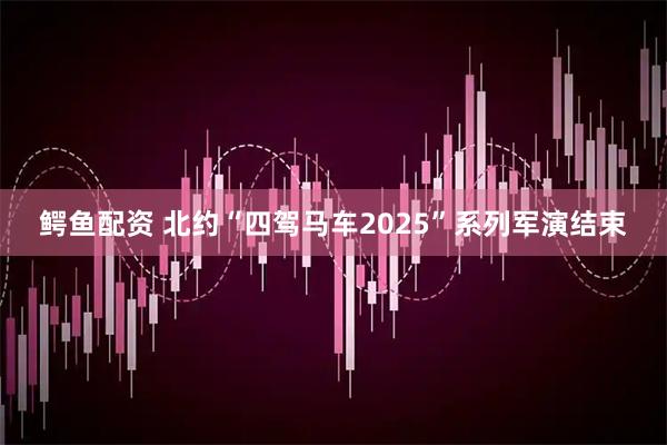 鳄鱼配资 北约“四驾马车2025”系列军演结束