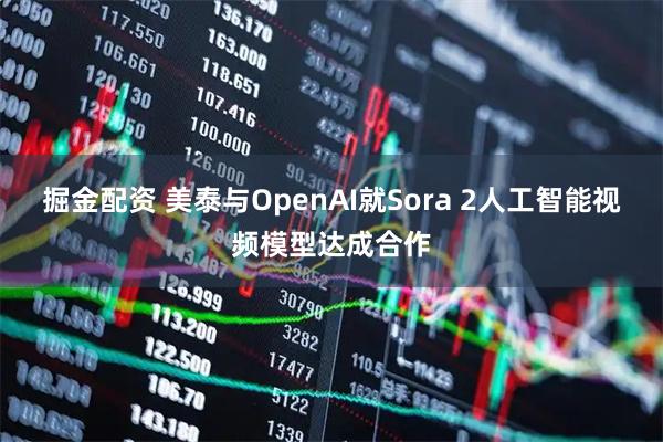 掘金配资 美泰与OpenAI就Sora 2人工智能视频模型达成合作