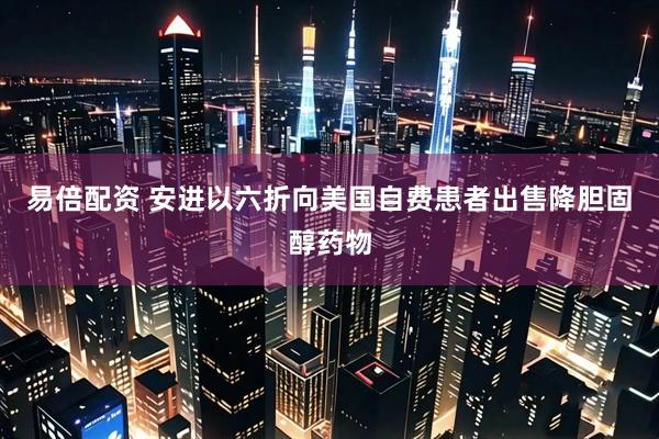 易倍配资 安进以六折向美国自费患者出售降胆固醇药物
