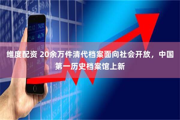 维度配资 20余万件清代档案面向社会开放，中国第一历史档案馆上新