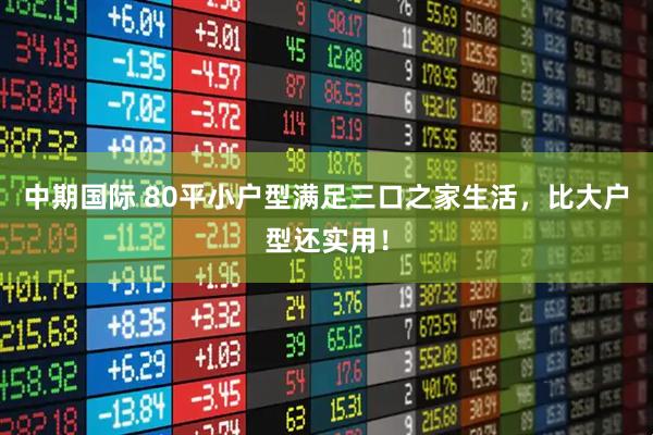 中期国际 80平小户型满足三口之家生活，比大户型还实用！