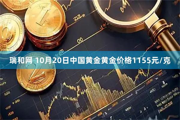 瑞和网 10月20日中国黄金黄金价格1155元/克