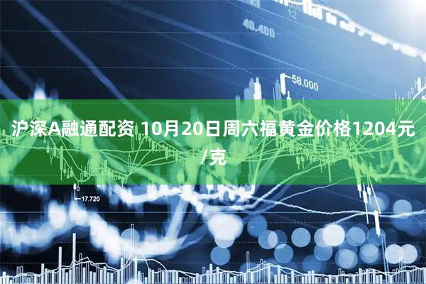 沪深A融通配资 10月20日周六福黄金价格1204元/克