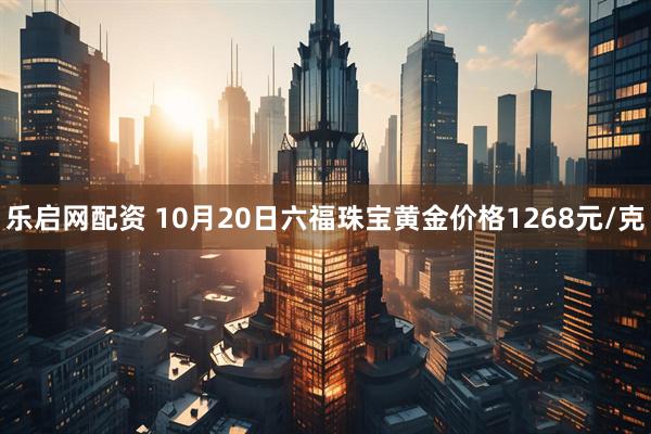 乐启网配资 10月20日六福珠宝黄金价格1268元/克
