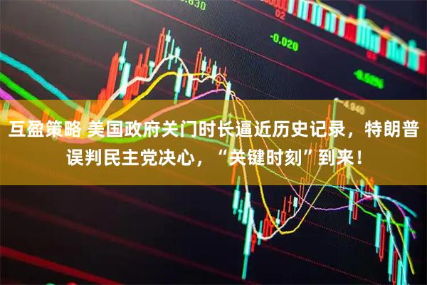 互盈策略 美国政府关门时长逼近历史记录，特朗普误判民主党决心，“关键时刻”到来！