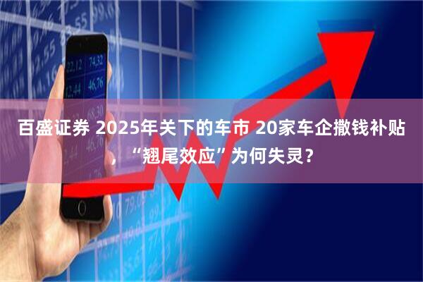 百盛证券 2025年关下的车市 20家车企撒钱补贴，“翘尾效应”为何失灵？