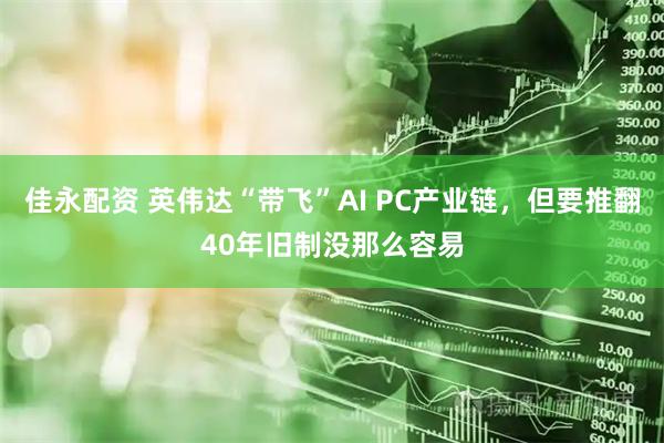 佳永配资 英伟达“带飞”AI PC产业链，但要推翻40年旧制没那么容易